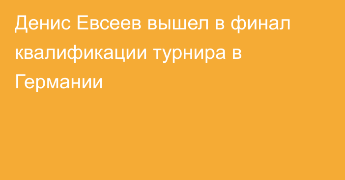 Денис Евсеев вышел в финал квалификации турнира в Германии