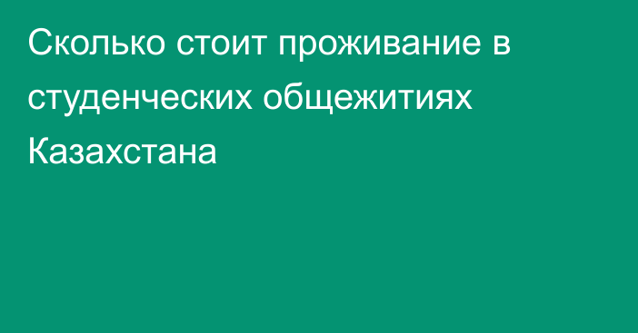 Сколько стоит проживание в студенческих общежитиях Казахстана