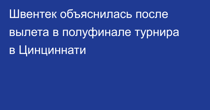 Швентек объяснилась после вылета в полуфинале турнира в Цинциннати