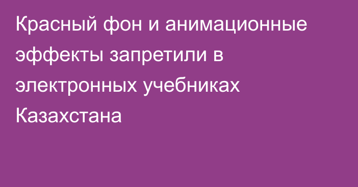 Красный фон и анимационные эффекты запретили в электронных учебниках Казахстана