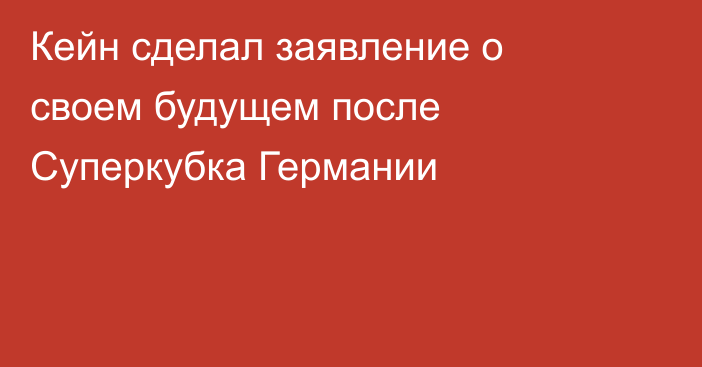 Кейн сделал заявление о своем будущем после Суперкубка Германии