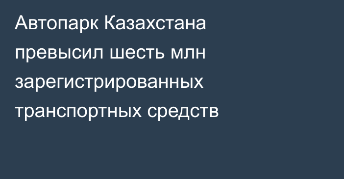 Автопарк Казахстана превысил шесть млн зарегистрированных транспортных средств