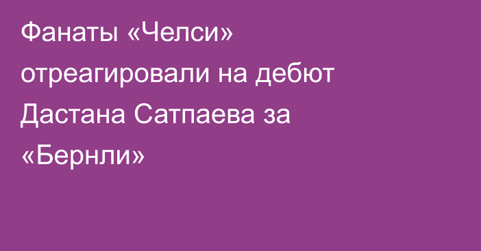 Фанаты «Челси» отреагировали на дебют Дастана Сатпаева за «Бернли»