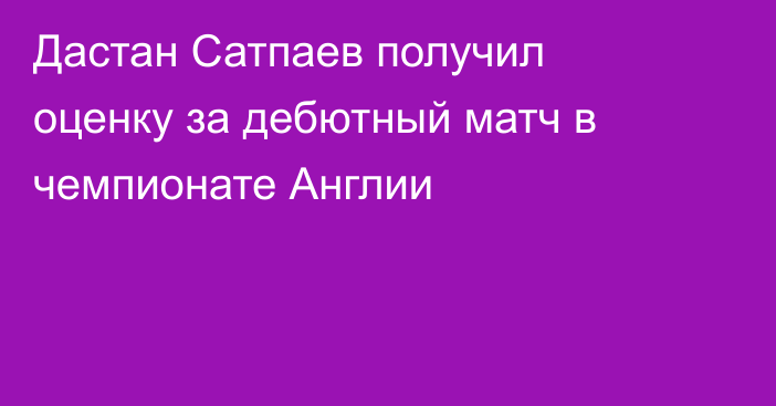 Дастан Сатпаев получил оценку за дебютный матч в чемпионате Англии