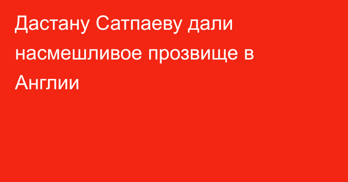Дастану Сатпаеву дали насмешливое прозвище в Англии