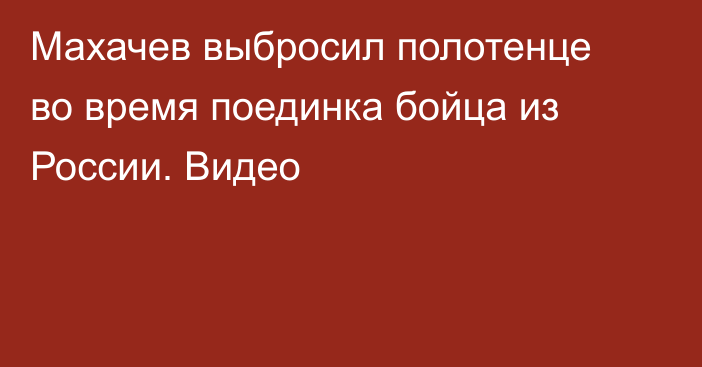 Махачев выбросил полотенце во время поединка бойца из России. Видео