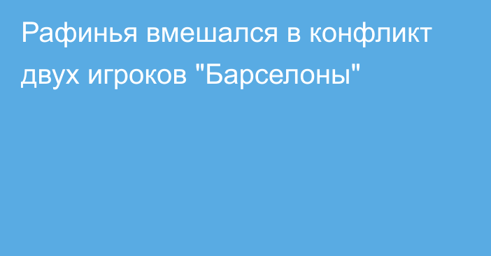 Рафинья вмешался в конфликт двух игроков 