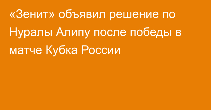 «Зенит» объявил решение по Нуралы Алипу после победы в матче Кубка России