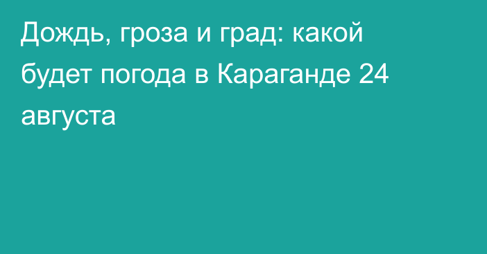 Дождь, гроза и град: какой будет погода в Караганде 24 августа