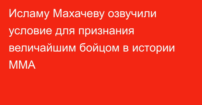 Исламу Махачеву озвучили условие для признания величайшим бойцом в истории ММА