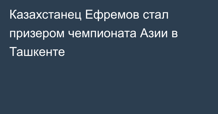 Казахстанец Ефремов стал призером чемпионата Азии в Ташкенте