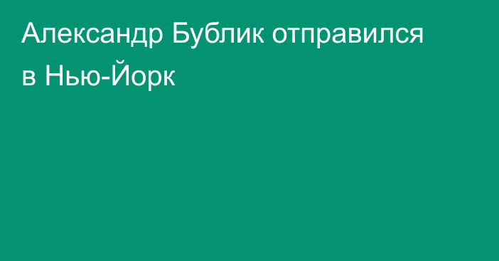Александр Бублик отправился в Нью-Йорк
