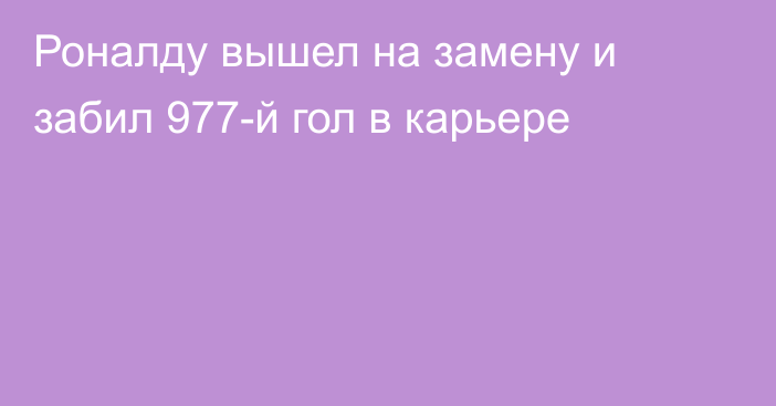 Роналду вышел на замену и забил 977-й гол в карьере