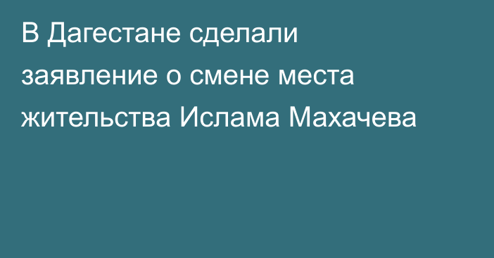 В Дагестане сделали заявление о смене места жительства Ислама Махачева