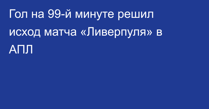 Гол на 99-й минуте решил исход матча «Ливерпуля» в АПЛ