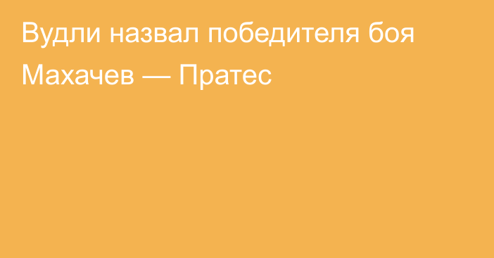 Вудли назвал победителя боя Махачев — Пратес