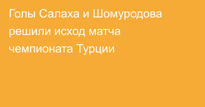 Голы Салаха и Шомуродова решили исход матча чемпионата Турции