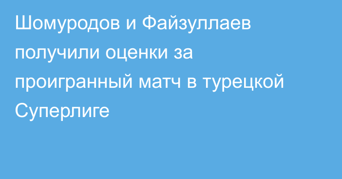 Шомуродов и Файзуллаев получили оценки за проигранный матч в турецкой Суперлиге