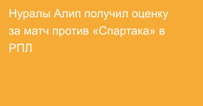 Нуралы Алип получил оценку за матч против «Спартака» в РПЛ