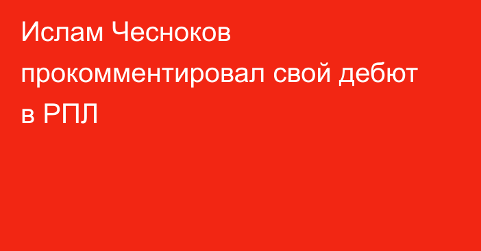 Ислам Чесноков прокомментировал свой дебют в РПЛ