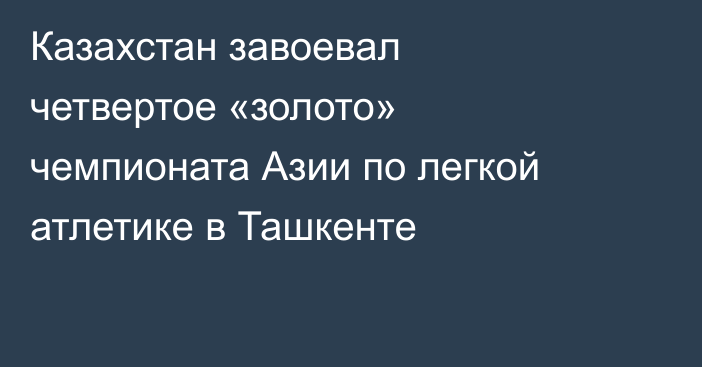 Казахстан завоевал четвертое «золото» чемпионата Азии по легкой атлетике в Ташкенте