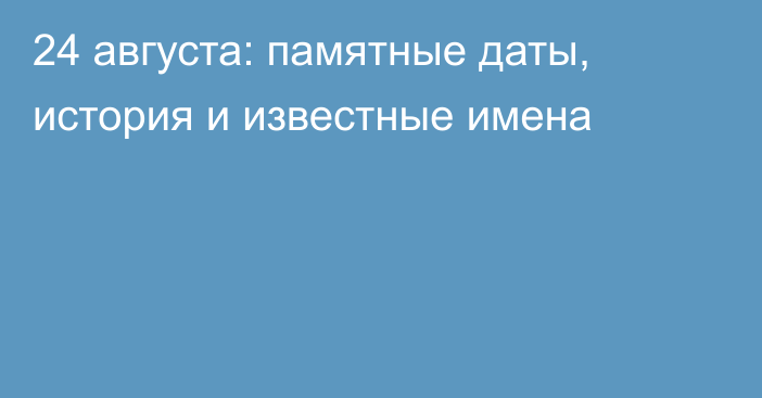 24 августа: памятные даты, история и известные имена