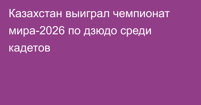 Казахстан выиграл чемпионат мира-2026 по дзюдо среди кадетов
