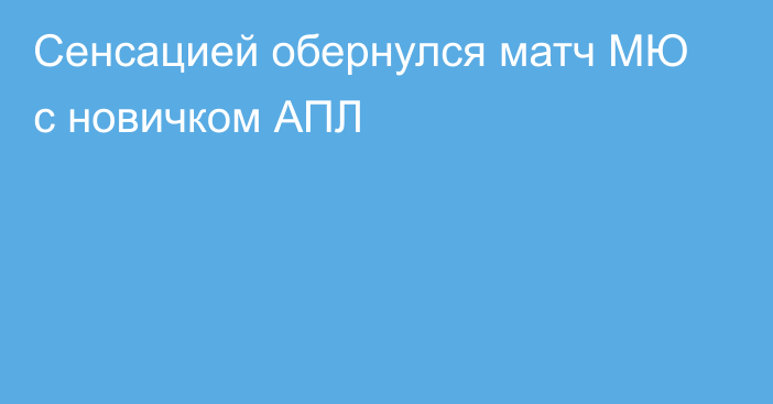 Сенсацией обернулся матч МЮ с новичком АПЛ