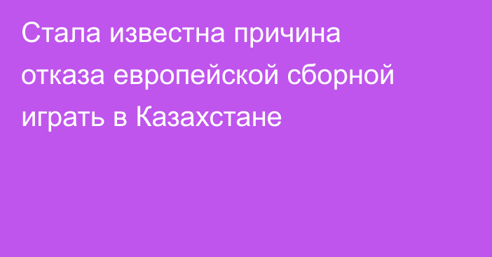 Стала известна причина отказа европейской сборной играть в Казахстане