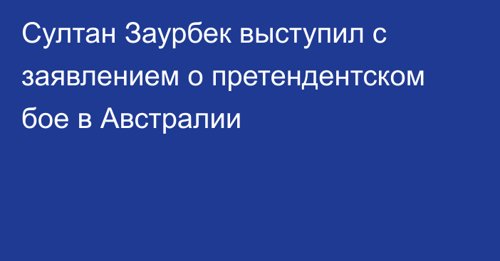 Султан Заурбек выступил с заявлением о претендентском бое в Австралии