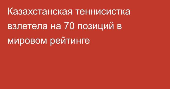 Казахстанская теннисистка взлетела на 70 позиций в мировом рейтинге
