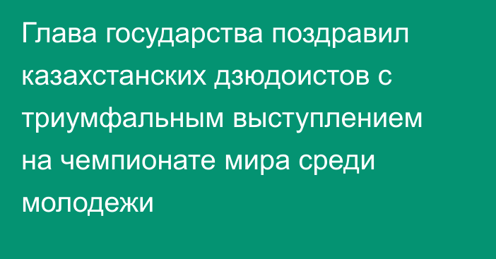 Глава государства поздравил казахстанских дзюдоистов с триумфальным выступлением на чемпионате мира среди молодежи