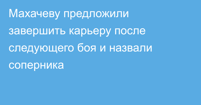 Махачеву предложили завершить карьеру после следующего боя и назвали соперника