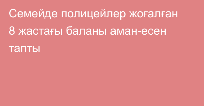 Семейде полицейлер жоғалған 8 жастағы баланы аман-есен тапты