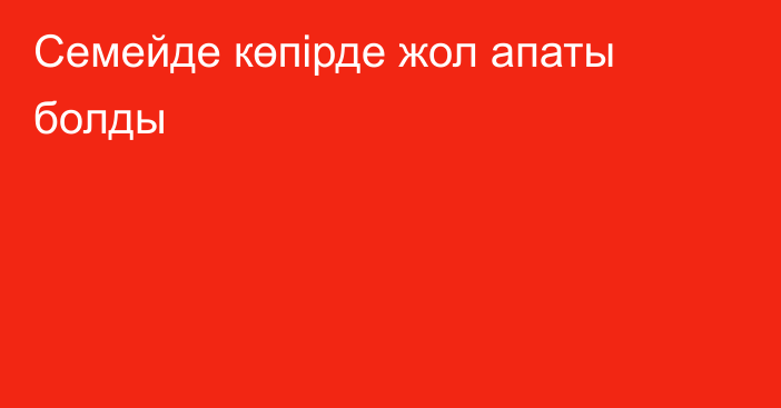 Семейде көпірде жол апаты болды