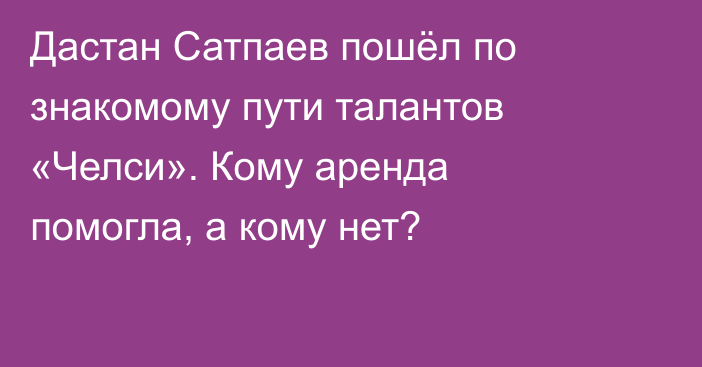 Дастан Сатпаев пошёл по знакомому пути талантов «Челси». Кому аренда помогла, а кому нет?