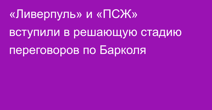 «Ливерпуль» и «ПСЖ» вступили в решающую стадию переговоров по Барколя