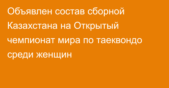Объявлен состав сборной Казахстана на Открытый чемпионат мира по таеквондо среди женщин