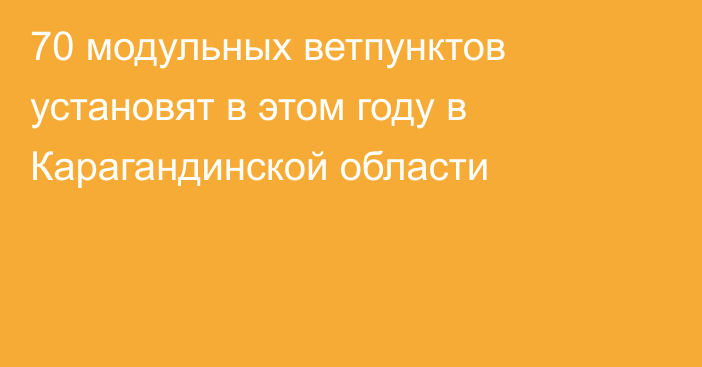 70 модульных ветпунктов установят в этом году в Карагандинской области