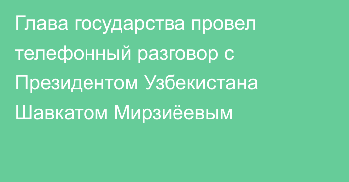 Глава государства провел телефонный разговор с Президентом Узбекистана Шавкатом Мирзиёевым