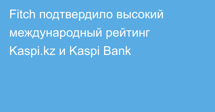 Fitch подтвердило высокий международный рейтинг Kaspi.kz и Kaspi Bank