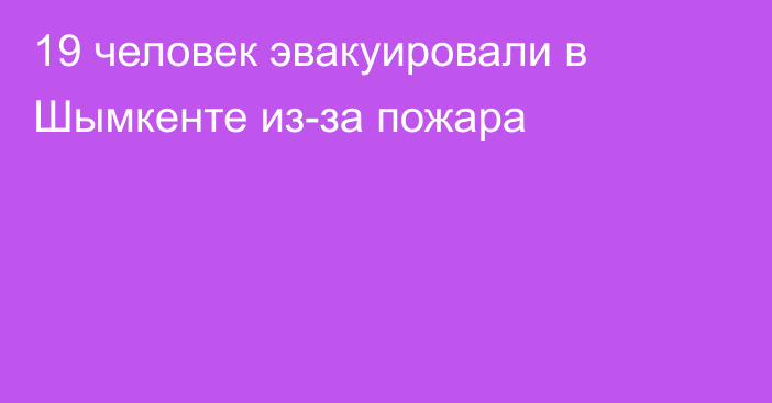 19 человек эвакуировали в Шымкенте из-за пожара