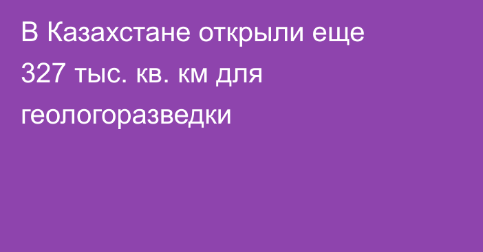 В Казахстане открыли еще 327 тыс. кв. км для геологоразведки