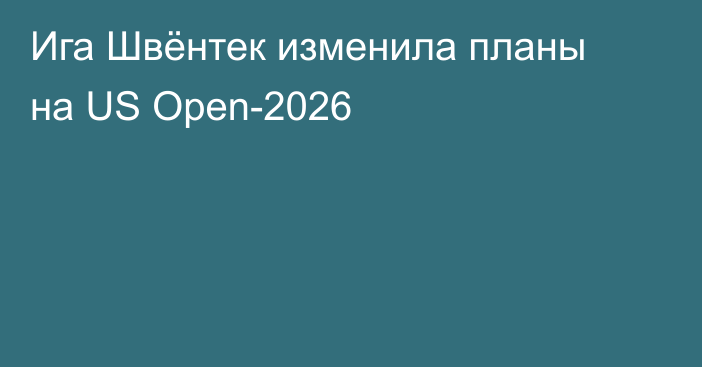 Ига Швёнтек изменила планы на US Open-2026