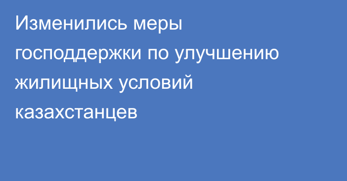 Изменились меры господдержки по улучшению жилищных условий казахстанцев