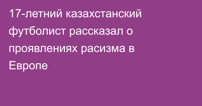 17-летний казахстанский футболист рассказал о проявлениях расизма в Европе