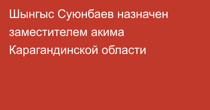 Шынгыс Суюнбаев назначен заместителем акима Карагандинской области
