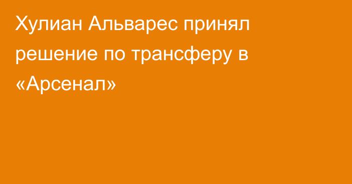 Хулиан Альварес принял решение по трансферу в «Арсенал»