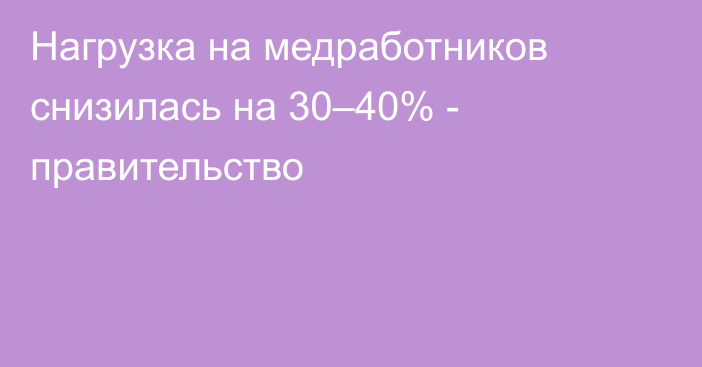 Нагрузка на медработников снизилась на 30–40% - правительство