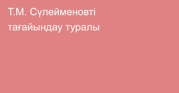 Т.М. Сүлейменовті тағайындау туралы